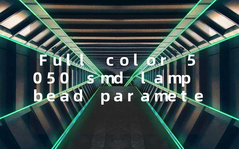 a027bbe550fcd3c86cbe8915c3b55ec5_Full%20color%205050%20smd%20lamp%20bead%20parameters%20and%20welding%20method